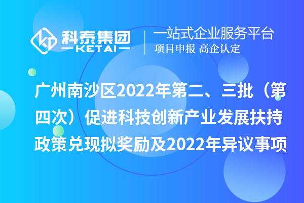 廣州南沙區(qū)2022年第二、三批（第四次）促進(jìn)科技創(chuàng)新產(chǎn)業(yè)發(fā)展扶持政策兌現(xiàn)擬獎(jiǎng)勵(lì)及2022年異議事項(xiàng)擬獎(jiǎng)勵(lì)名單公示