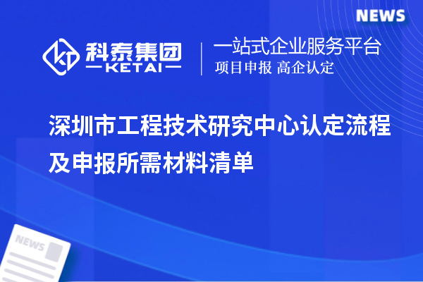 深圳市工程技術(shù)研究中心認(rèn)定流程及申報所需材料清單