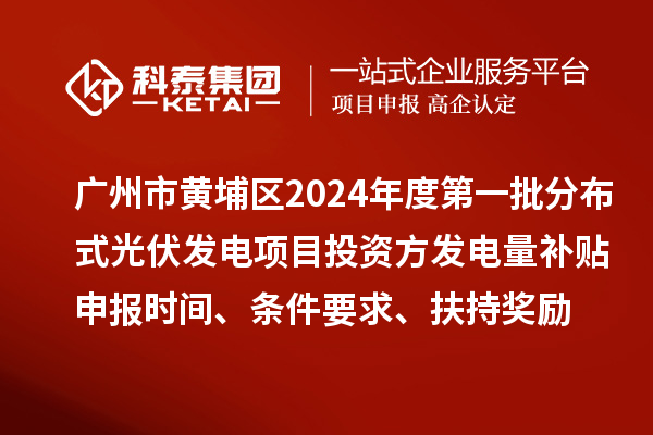 廣州市黃埔區(qū)2024年度第一批分布式光伏發(fā)電項目投資方發(fā)電量補貼申報時間、條件要求、扶持獎勵