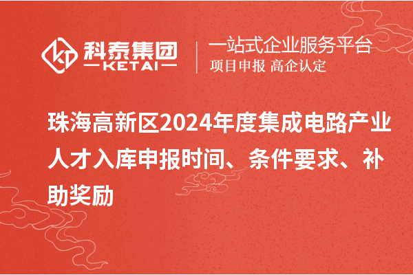 珠海高新區(qū)2024年度集成電路產(chǎn)業(yè)人才入庫申報(bào)時(shí)間、條件要求、補(bǔ)助獎(jiǎng)勵(lì)