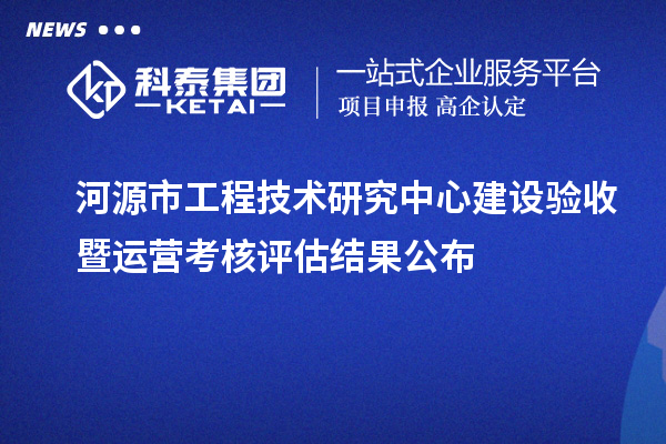 河源市工程技術(shù)研究中心建設(shè)驗收暨運營考核評估結(jié)果公布