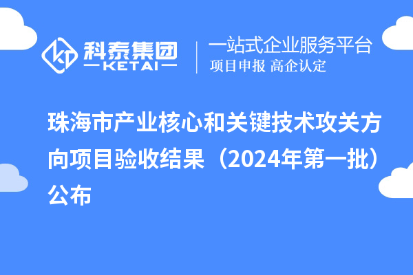 珠海市產(chǎn)業(yè)核心和關(guān)鍵技術(shù)攻關(guān)方向項(xiàng)目驗(yàn)收結(jié)果（2024年第一批）公布