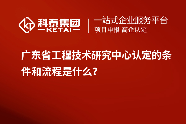 <a href=http://www.bxlmsc.com/fuwu/gongchengzhongxin.html target=_blank class=infotextkey>廣東省工程技術(shù)研究中心</a>認(rèn)定的條件和流程是什么？