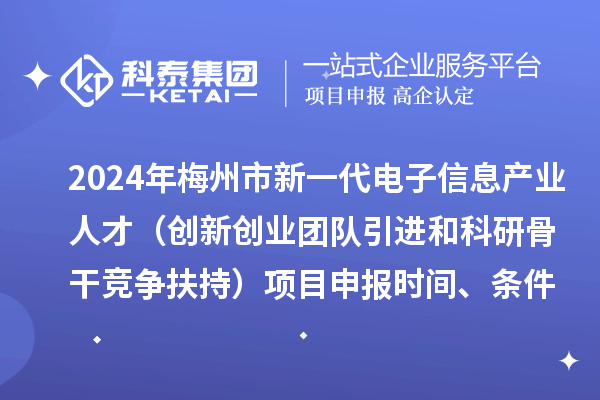 2024年梅州市加快新一代電子信息產(chǎn)業(yè)人才發(fā)展（創(chuàng)新創(chuàng)業(yè)團隊引進和科研骨干競爭扶持）項目申報時間、條件、獎勵