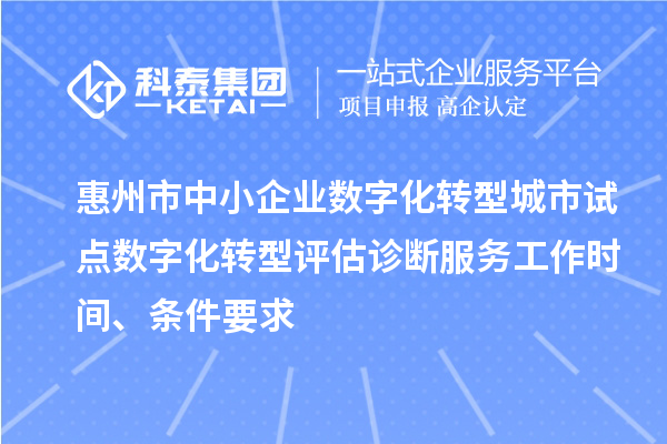 惠州市中小企業(yè)數(shù)字化轉(zhuǎn)型城市試點(diǎn)數(shù)字化轉(zhuǎn)型評(píng)估診斷服務(wù)工作時(shí)間、條件要求