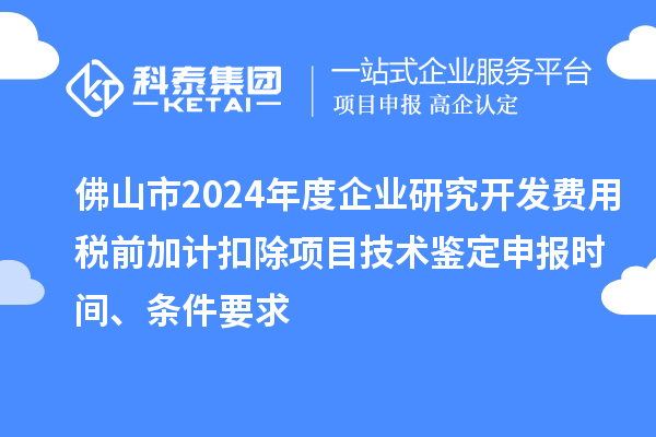 佛山市2024年度企業(yè)研究開(kāi)發(fā)費(fèi)用稅前加計(jì)扣除項(xiàng)目技術(shù)鑒定申報(bào)時(shí)間、條件要求