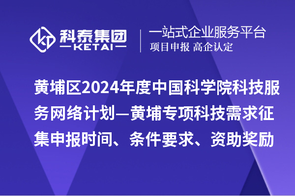 廣州市黃埔區(qū)2024年度中國科學(xué)院科技服務(wù)網(wǎng)絡(luò)計劃—黃埔專項科技需求征集申報時間、條件要求、資助獎勵