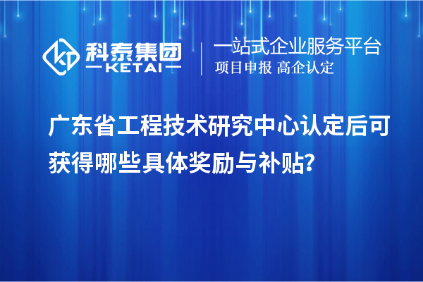 <a href=http://www.bxlmsc.com/fuwu/gongchengzhongxin.html target=_blank class=infotextkey>廣東省工程技術(shù)研究中心</a>認(rèn)定后可獲得哪些具體獎勵與補貼？