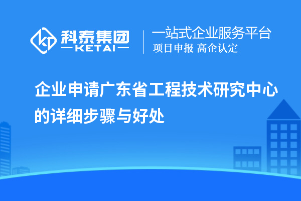企業(yè)申請(qǐng)<a href=http://www.bxlmsc.com/fuwu/gongchengzhongxin.html target=_blank class=infotextkey>廣東省工程技術(shù)研究中心</a>的詳細(xì)步驟與好處