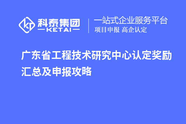 廣東<a href=http://www.bxlmsc.com/fuwu/gongchengzhongxin.html target=_blank class=infotextkey>省工程技術(shù)研究中心認(rèn)定</a>獎(jiǎng)勵(lì)匯總及申報(bào)攻略
