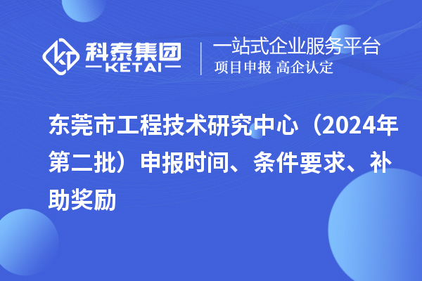 東莞市工程技術研究中心（2024年第二批）申報時間、條件要求、補助獎勵