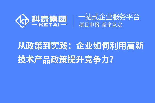 從政策到實(shí)踐：企業(yè)如何利用高新技術(shù)產(chǎn)品政策提升競(jìng)爭(zhēng)力？