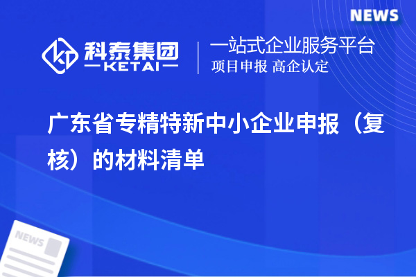 廣東省專精特新中小企業(yè)申報(bào)（復(fù)核）的材料清單