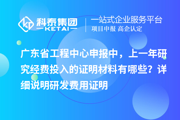 廣東省工程中心申報(bào)中，上一年研究經(jīng)費(fèi)投入的證明材料有哪些？ 詳細(xì)說明研發(fā)費(fèi)用證明