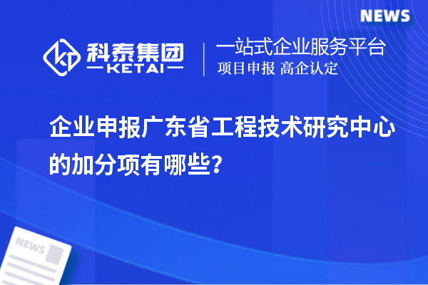 企業(yè)申報<a href=http://www.bxlmsc.com/fuwu/gongchengzhongxin.html target=_blank class=infotextkey>廣東省工程技術(shù)研究中心</a>的加分項有哪些？