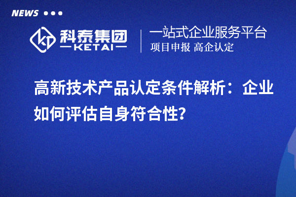 高新技術(shù)產(chǎn)品認定條件解析：企業(yè)如何評估自身符合性？