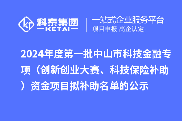 2024年度第一批中山市科技金融專項(xiàng)（創(chuàng)新創(chuàng)業(yè)大賽、科技保險(xiǎn)補(bǔ)助）資金項(xiàng)目擬補(bǔ)助名單的公示