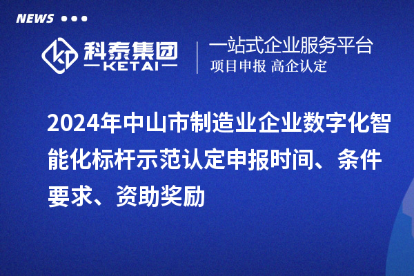 2024年中山市制造業(yè)企業(yè)數(shù)字化智能化標(biāo)桿示范認(rèn)定申報(bào)時(shí)間、條件要求、資助獎(jiǎng)勵(lì)