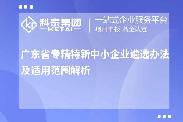 廣東省<a href=http://www.bxlmsc.com/fuwu/zhuanjingtexin.html target=_blank class=infotextkey>專精特新中小企業(yè)</a>遴選辦法及適用范圍解析