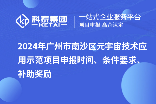 2024年廣州市南沙區(qū)元宇宙技術(shù)應(yīng)用示范項(xiàng)目申報(bào)時(shí)間、條件要求、補(bǔ)助獎(jiǎng)勵(lì)