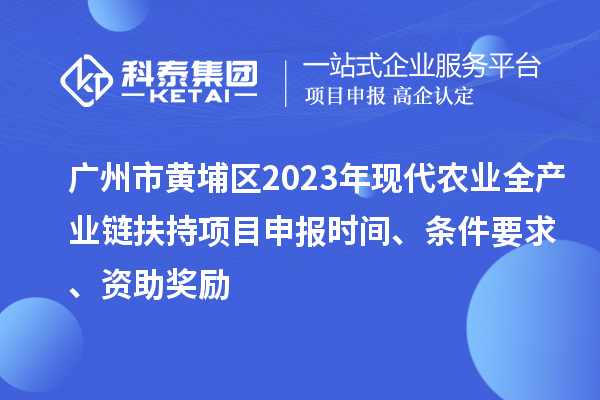 廣州市黃埔區(qū)2023年現(xiàn)代農(nóng)業(yè)全產(chǎn)業(yè)鏈扶持<a href=http://www.bxlmsc.com/shenbao.html target=_blank class=infotextkey>項(xiàng)目申報(bào)</a>時(shí)間、條件要求、資助獎(jiǎng)勵(lì)