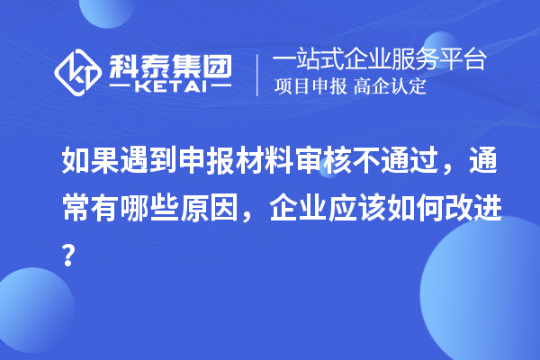 如果遇到申報材料審核不通過，通常有哪些原因，企業(yè)應(yīng)該如何改進？