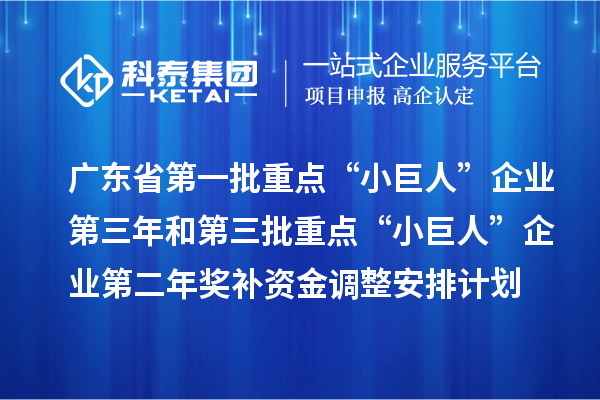 廣東省下達支持第一批重點“小巨人”企業(yè)第三年和第三批重點“小巨人”企業(yè)第二年獎補資金調整安排計劃