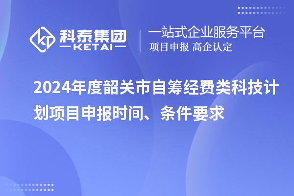 2024年度韶關(guān)市自籌經(jīng)費(fèi)類科技計(jì)劃項(xiàng)目申報(bào)時(shí)間、條件要求