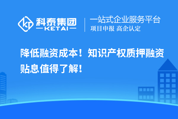 降低融資成本！知識(shí)產(chǎn)權(quán)質(zhì)押融資貼息值得了解！
