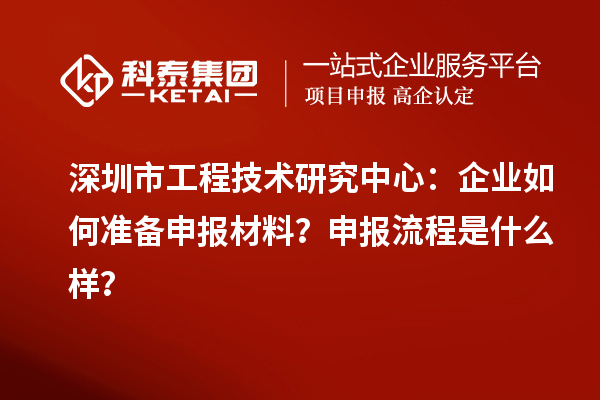 深圳市工程技術(shù)研究中心：企業(yè)如何準(zhǔn)備申報材料？申報流程是什么樣？