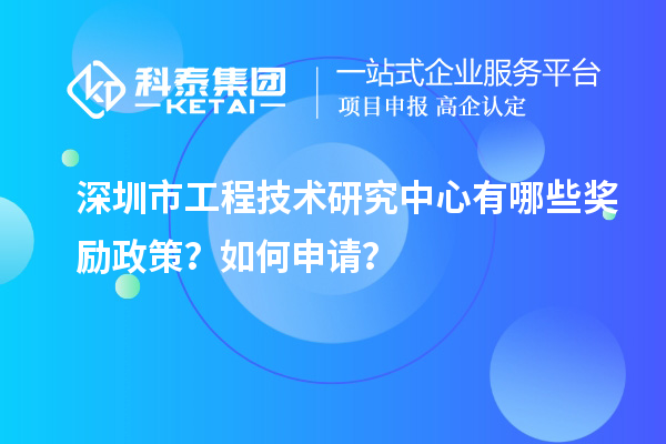 深圳市工程技術(shù)研究中心有哪些獎勵政策？如何申請？