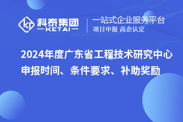 2024年度廣東省工程技術(shù)研究中心申報(bào)時(shí)間、條件要求、補(bǔ)助獎(jiǎng)勵(lì)