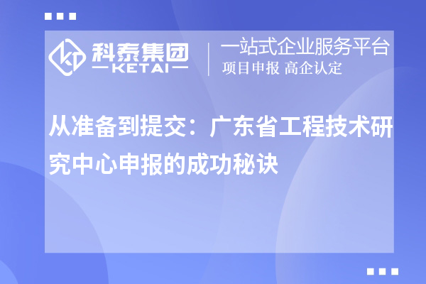 從準(zhǔn)備到提交：廣東省工程技術(shù)研究中心申報(bào)的成功秘訣