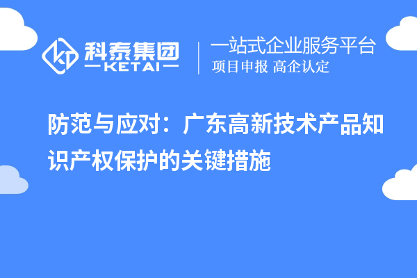 防范與應(yīng)對：廣東高新技術(shù)產(chǎn)品知識產(chǎn)權(quán)保護(hù)的關(guān)鍵措施