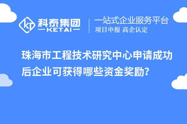珠海市工程技術(shù)研究中心申請(qǐng)成功后企業(yè)可獲得哪些資金獎(jiǎng)勵(lì)？