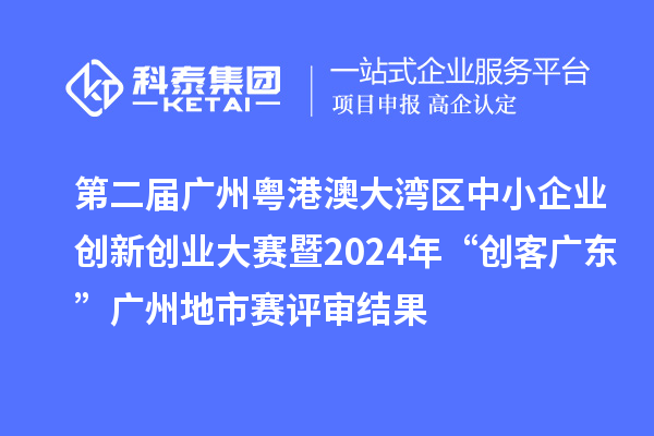 第二屆廣州粵港澳大灣區(qū)中小企業(yè)創(chuàng)新創(chuàng)業(yè)大賽暨2024年“創(chuàng)客廣東”廣州地市賽評(píng)審結(jié)果