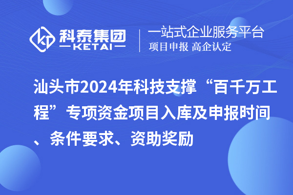 汕頭市2024年科技支撐“百千萬(wàn)工程”專項(xiàng)資金項(xiàng)目入庫(kù)及申報(bào)時(shí)間、條件要求、資助獎(jiǎng)勵(lì)