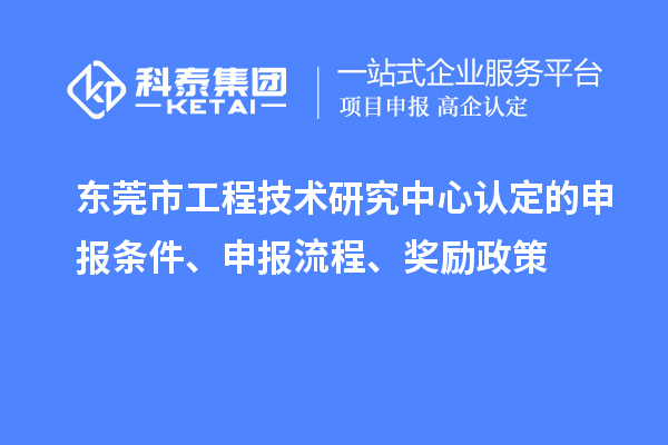 東莞市工程技術(shù)研究中心認(rèn)定的申報(bào)條件、申報(bào)流程、獎(jiǎng)勵(lì)政策