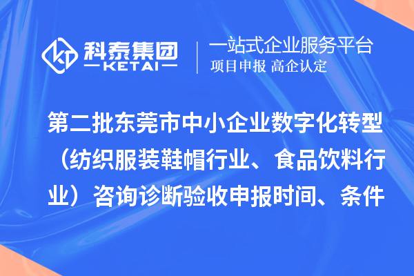 第二批東莞市中小企業(yè)數(shù)字化轉(zhuǎn)型（紡織服裝鞋帽行業(yè)、食品飲料行業(yè)）咨詢?cè)\斷驗(yàn)收申報(bào)時(shí)間、條件要求、扶持獎(jiǎng)勵(lì)