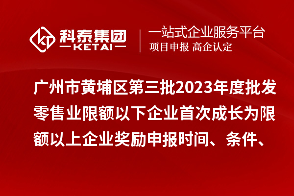廣州市黃埔區(qū)第三批2023年度批發(fā)零售業(yè)限額以下企業(yè)首次成長(zhǎng)為限額以上企業(yè)獎(jiǎng)勵(lì)申報(bào)時(shí)間、條件、資助標(biāo)準(zhǔn)