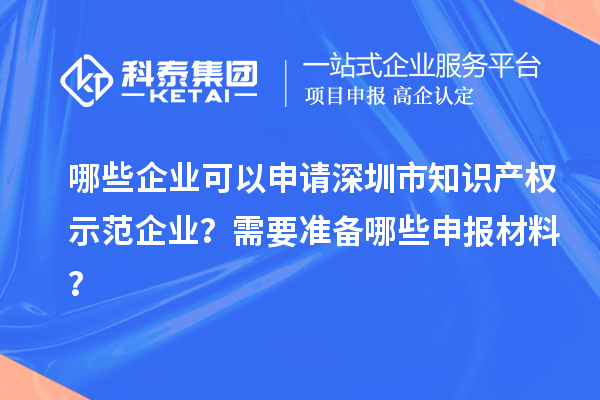 哪些企業(yè)可以申請深圳市知識產(chǎn)權(quán)示范企業(yè)？需要準備哪些申報材料？