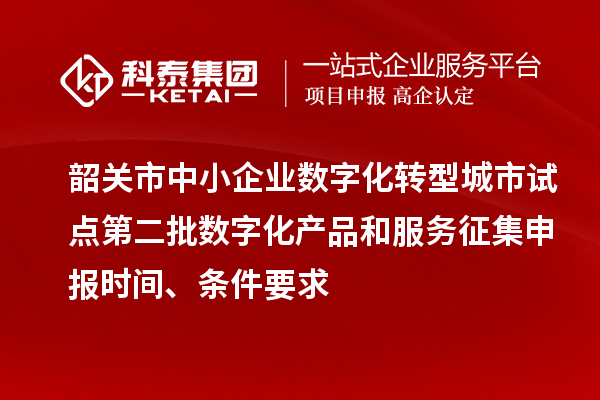韶關(guān)市中小企業(yè)數(shù)字化轉(zhuǎn)型城市試點(diǎn)第二批數(shù)字化產(chǎn)品和服務(wù)征集申報時間、條件要求