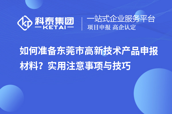 如何準(zhǔn)備東莞市高新技術(shù)產(chǎn)品申報(bào)材料？實(shí)用注意事項(xiàng)與技巧
