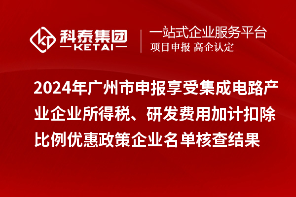 2024年廣州市申報(bào)享受集成電路產(chǎn)業(yè)企業(yè)所得稅、研發(fā)費(fèi)用加計(jì)扣除比例優(yōu)惠政策企業(yè)名單核查結(jié)果的公示