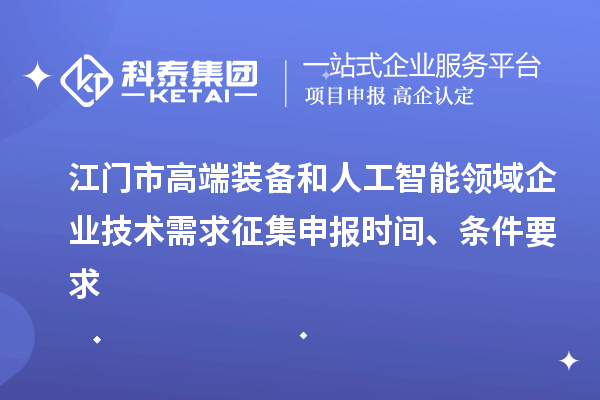 江門(mén)市高端裝備和人工智能領(lǐng)域企業(yè)技術(shù)需求征集申報(bào)時(shí)間、條件要求