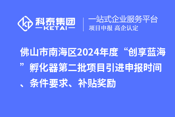 佛山市南海區(qū)2024年度“創(chuàng)享藍?！狈趸鞯诙椖恳M申報時間、條件要求、補貼獎勵