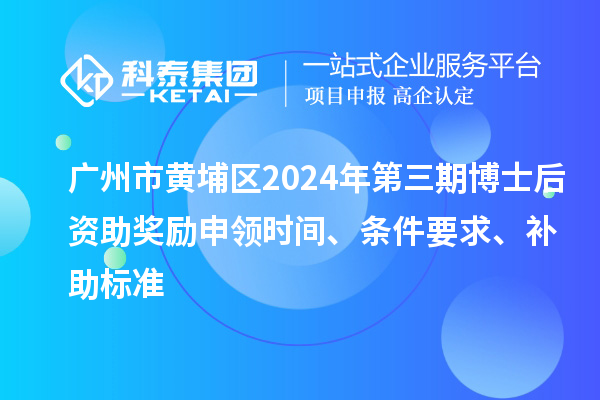 廣州市黃埔區(qū)2024年第三期博士后資助獎(jiǎng)勵(lì)申領(lǐng)時(shí)間、條件要求、補(bǔ)助標(biāo)準(zhǔn)