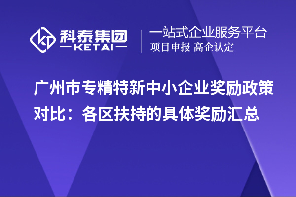 <a href=http://www.bxlmsc.com/guangzhou/ target=_blank class=infotextkey>廣州市專精特新</a>中小企業(yè)獎(jiǎng)勵(lì)政策對(duì)比：各區(qū)扶持的具體獎(jiǎng)勵(lì)匯總