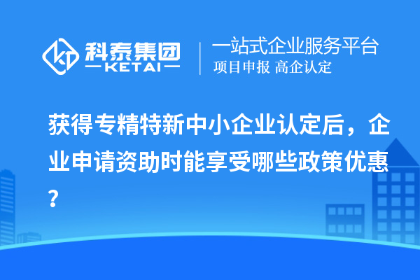 獲得<a href=http://www.bxlmsc.com/fuwu/zhuanjingtexin.html target=_blank class=infotextkey>專(zhuān)精特新中小企業(yè)</a>認(rèn)定后，企業(yè)申請(qǐng)資助時(shí)能享受哪些政策優(yōu)惠？
