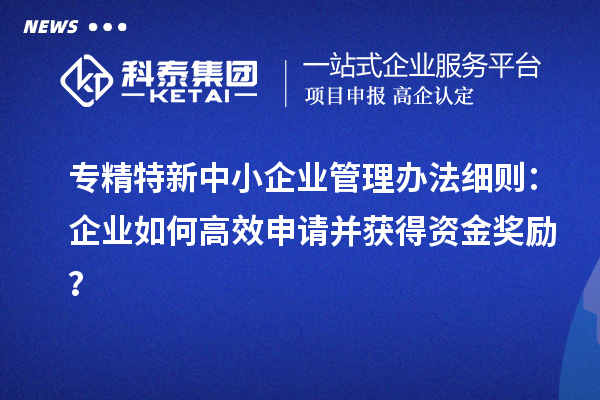 <a href=http://www.bxlmsc.com/fuwu/zhuanjingtexin.html target=_blank class=infotextkey>專精特新中小企業(yè)</a>管理辦法細(xì)則：企業(yè)如何高效申請(qǐng)并獲得資金獎(jiǎng)勵(lì)？